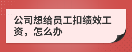 公司想給員工扣績(jī)效工資，怎么辦