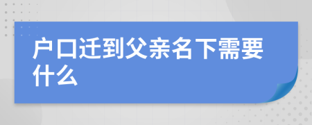 戶口遷到父親名下需要什么