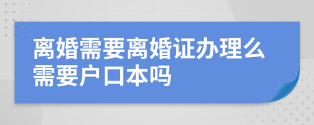 離婚需要離婚證辦理么需要戶口本嗎