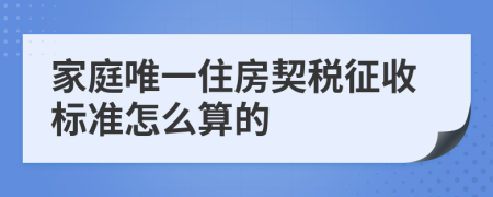 家庭唯一住房契稅征收標準怎么算的