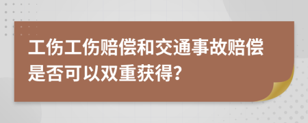 工傷工傷賠償和交通事故賠償是否可以雙重獲得？