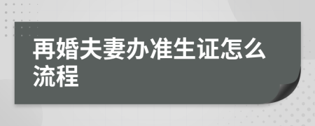 再婚夫妻辦準(zhǔn)生證怎么流程