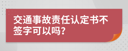 交通事故責任認定書不簽字可以嗎？