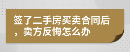 簽了二手房買賣合同后，賣方反悔怎么辦