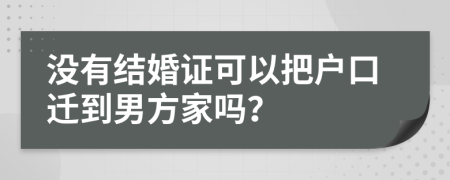 沒(méi)有結(jié)婚證可以把戶口遷到男方家嗎？
