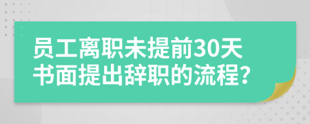 員工離職未提前30天書面提出辭職的流程？