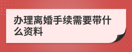 辦理離婚手續(xù)需要帶什么資料