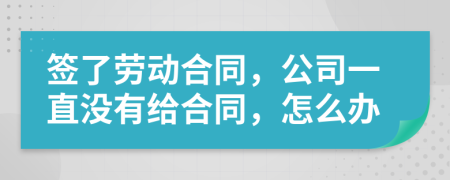簽了勞動(dòng)合同，公司一直沒(méi)有給合同，怎么辦