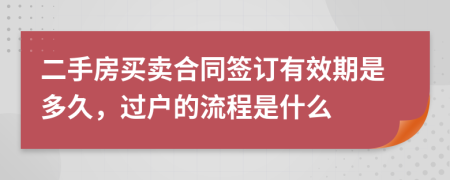 二手房買賣合同簽訂有效期是多久，過戶的流程是什么