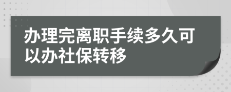 辦理完離職手續(xù)多久可以辦社保轉移