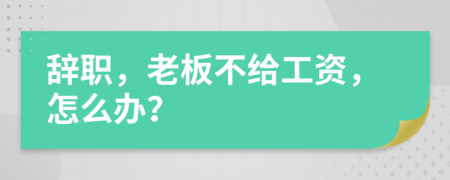 辭職，老板不給工資，怎么辦？