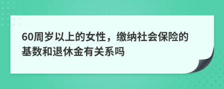 60周歲以上的女性，繳納社會(huì)保險(xiǎn)的基數(shù)和退休金有關(guān)系嗎