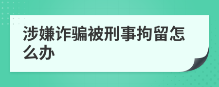涉嫌詐騙被刑事拘留怎么辦