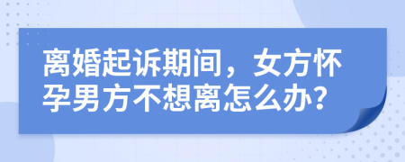 離婚起訴期間，女方懷孕男方不想離怎么辦？