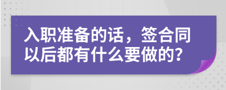 入職準(zhǔn)備的話，簽合同以后都有什么要做的？