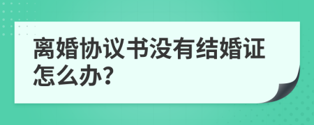 離婚協(xié)議書沒有結(jié)婚證怎么辦？