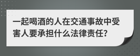 一起喝酒的人在交通事故中受害人要承擔(dān)什么法律責(zé)任？