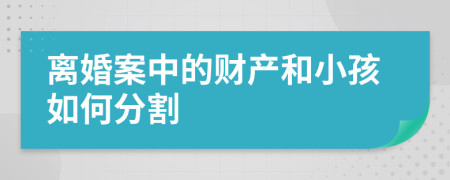 離婚案中的財(cái)產(chǎn)和小孩如何分割
