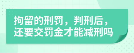 拘留的刑罰，判刑后，還要交罰金才能減刑嗎