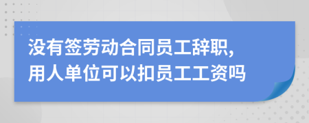 沒有簽勞動合同員工辭職, 用人單位可以扣員工工資嗎