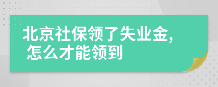 北京社保領(lǐng)了失業(yè)金, 怎么才能領(lǐng)到