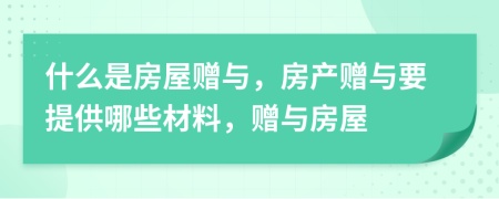什么是房屋贈與，房產(chǎn)贈與要提供哪些材料，贈與房屋