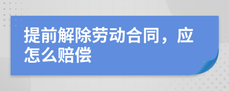 提前解除勞動合同，應(yīng)怎么賠償
