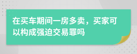 在買車期間一房多賣，買家可以構(gòu)成強(qiáng)迫交易罪嗎