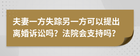 夫妻一方失蹤另一方可以提出離婚訴訟嗎？法院會(huì)支持嗎？
