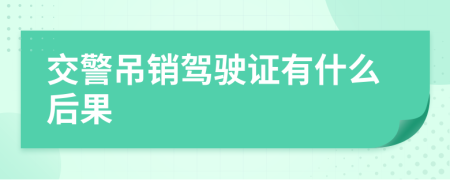 交警吊銷駕駛證有什么后果