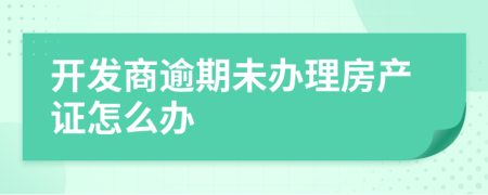 開(kāi)發(fā)商逾期未辦理房產(chǎn)證怎么辦