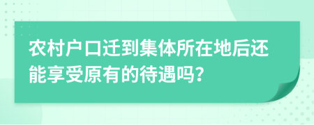 農(nóng)村戶口遷到集體所在地后還能享受原有的待遇嗎？