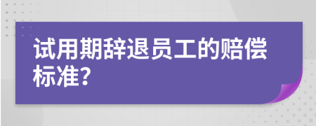 試用期辭退員工的賠償標(biāo)準(zhǔn)？
