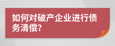 如何對(duì)破產(chǎn)企業(yè)進(jìn)行債務(wù)清償？