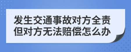 發(fā)生交通事故對(duì)方全責(zé)但對(duì)方無(wú)法賠償怎么辦