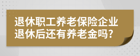 退休職工養(yǎng)老保險企業(yè)退休后還有養(yǎng)老金嗎?