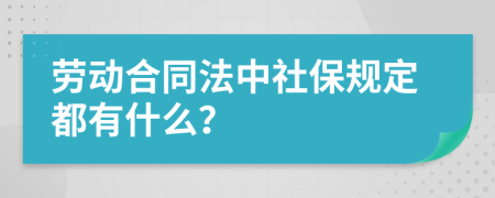 勞動(dòng)合同法中社保規(guī)定都有什么？