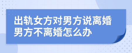 出軌女方對男方說離婚男方不離婚怎么辦
