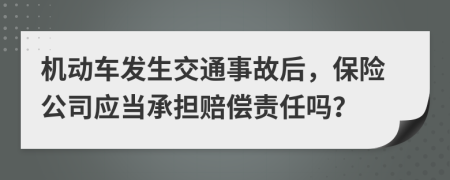 機(jī)動(dòng)車發(fā)生交通事故后，保險(xiǎn)公司應(yīng)當(dāng)承擔(dān)賠償責(zé)任嗎？