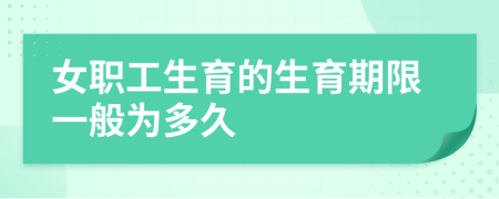 女職工生育的生育期限一般為多久