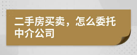 二手房買賣，怎么委托中介公司