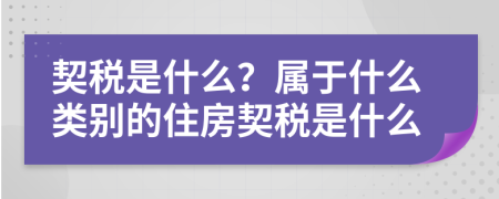 契稅是什么？屬于什么類(lèi)別的住房契稅是什么