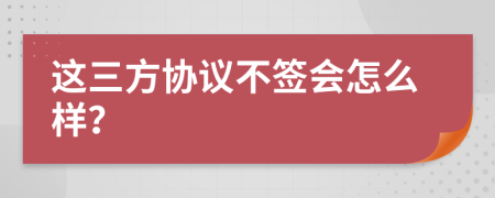 這三方協(xié)議不簽會怎么樣？