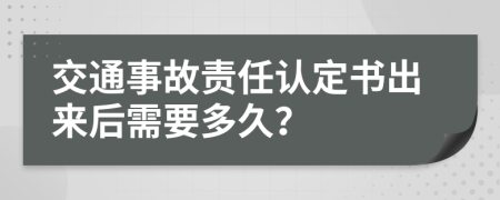 交通事故責任認定書出來后需要多久？