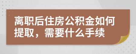 離職后住房公積金如何提取，需要什么手續(xù)