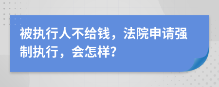 被執(zhí)行人不給錢，法院申請(qǐng)強(qiáng)制執(zhí)行，會(huì)怎樣？