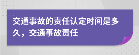 交通事故的責(zé)任認定時間是多久，交通事故責(zé)任