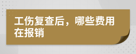 工傷復(fù)查后，哪些費(fèi)用在報(bào)銷