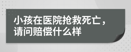 小孩在醫(yī)院搶救死亡，請(qǐng)問賠償什么樣
