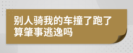 別人騎我的車撞了跑了算肇事逃逸嗎
